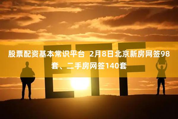 股票配资基本常识平台  2月8日北京新房网签98套、二手房网签140套