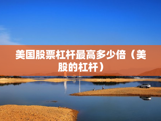 美国股票杠杆最高多少倍（美股的杠杆）