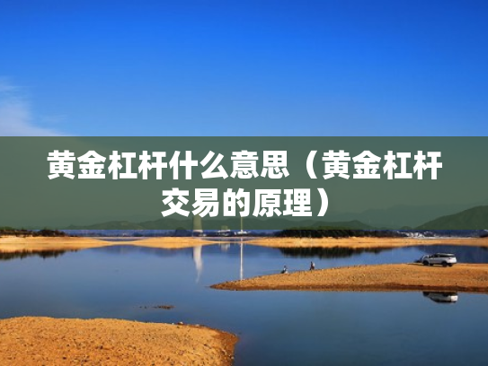 黄金杠杆什么意思（黄金杠杆交易的原理）