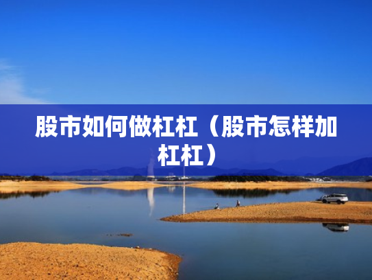 股市如何做杠杠（股市怎样加杠杠）