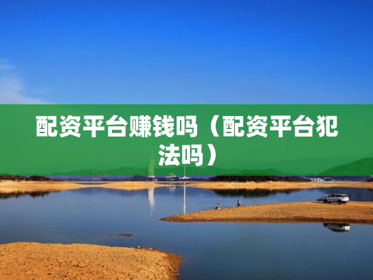 配资平台赚钱吗（配资平台犯法吗）