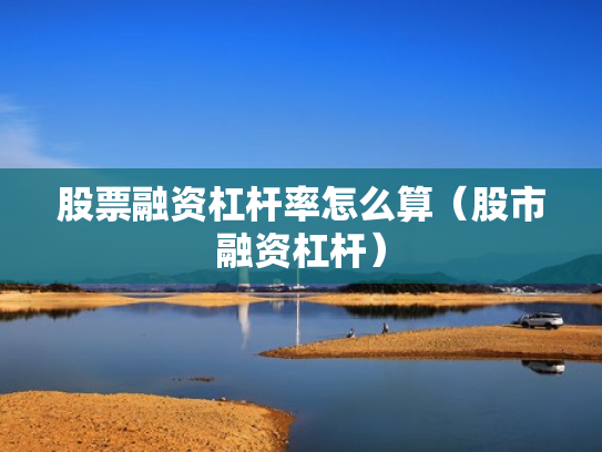 股票融资杠杆率怎么算（股市融资杠杆）