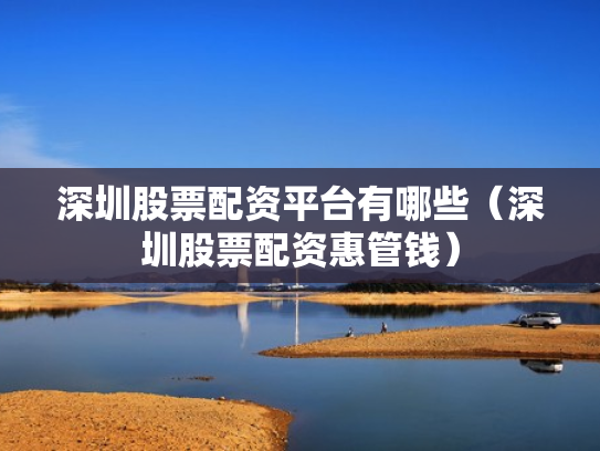 深圳股票配资平台有哪些（深圳股票配资惠管钱）
