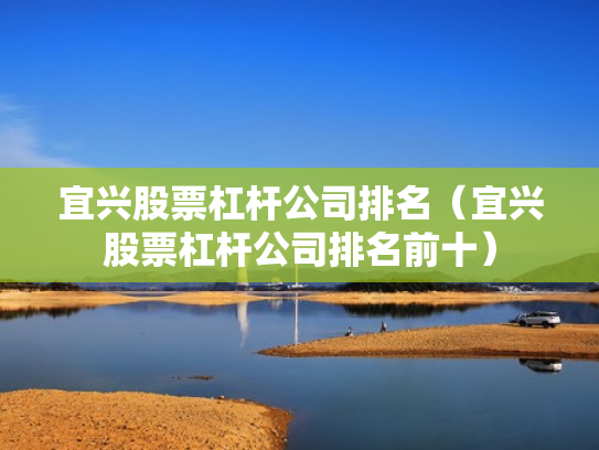 宜兴股票杠杆公司排名（宜兴股票杠杆公司排名前十）