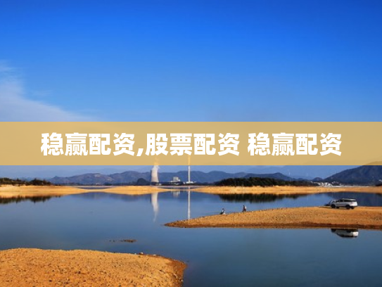 稳赢配资,股票配资 稳赢配资