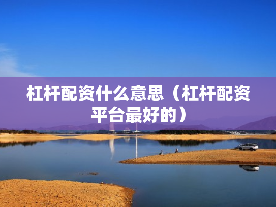 杠杆配资什么意思（杠杆配资平台最好的）