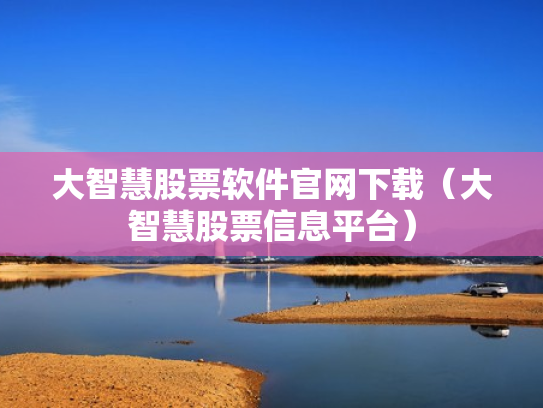 大智慧股票软件官网下载（大智慧股票信息平台）
