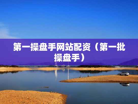 第一操盘手网站配资（第一批操盘手）