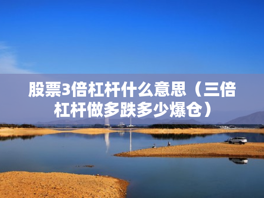 股票3倍杠杆什么意思（三倍杠杆做多跌多少爆仓）