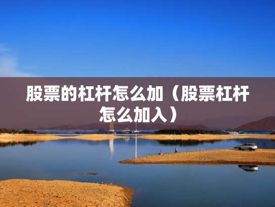股票的杠杆怎么加（股票杠杆怎么加入）