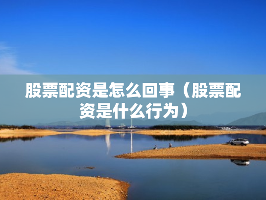 股票配资是怎么回事（股票配资是什么行为）