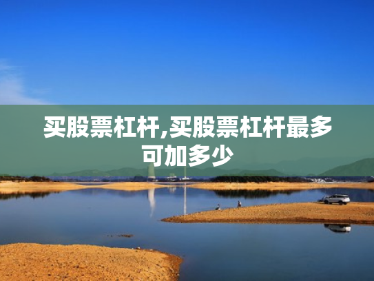 买股票杠杆,买股票杠杆最多可加多少