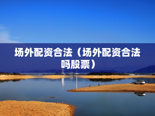 场外配资合法（场外配资合法吗股票）