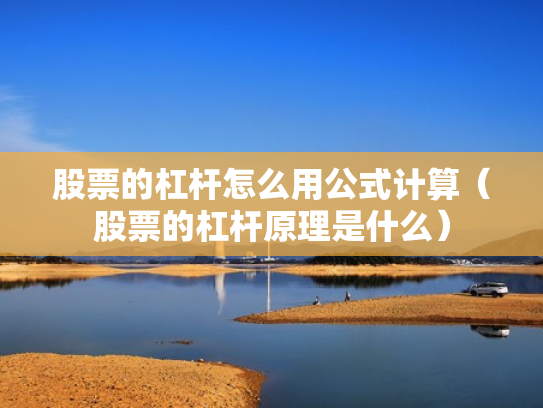 股票的杠杆怎么用公式计算（股票的杠杆原理是什么）