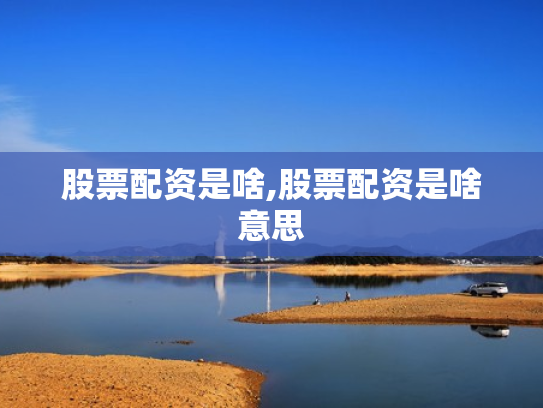 股票配资是啥,股票配资是啥意思