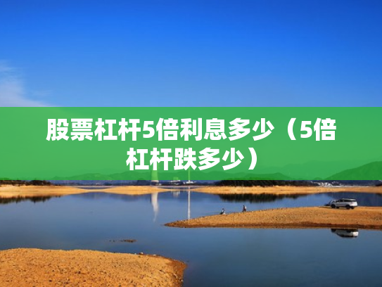 股票杠杆5倍利息多少（5倍杠杆跌多少）