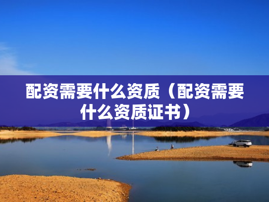 配资需要什么资质（配资需要什么资质证书）