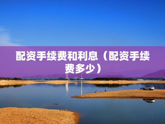 配资手续费和利息（配资手续费多少）