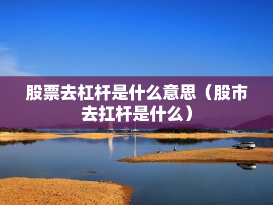 股票去杠杆是什么意思（股市去扛杆是什么）