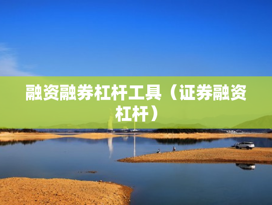 融资融券杠杆工具（证券融资杠杆）