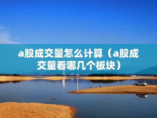 a股成交量怎么计算（a股成交量看哪几个板块）