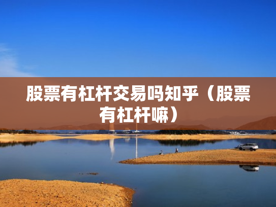股票有杠杆交易吗知乎（股票有杠杆嘛）