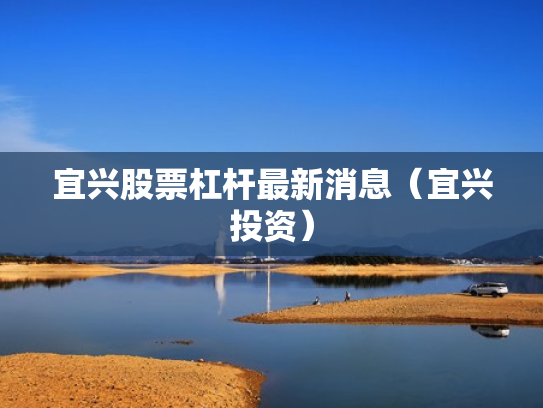 宜兴股票杠杆最新消息（宜兴投资）