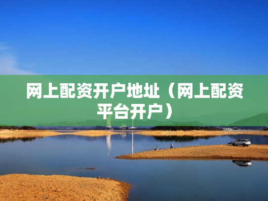 网上配资开户地址（网上配资平台开户）