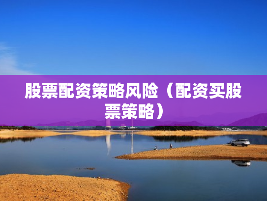 股票配资策略风险（配资买股票策略）