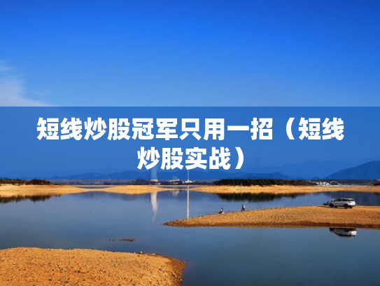 短线炒股冠军只用一招（短线炒股实战）