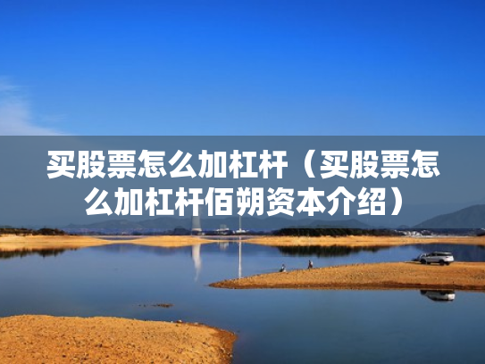 买股票怎么加杠杆（买股票怎么加杠杆佰朔资本介绍）