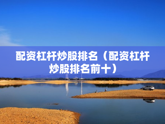 配资杠杆炒股排名（配资杠杆炒股排名前十）