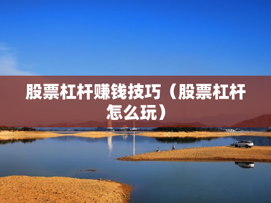 股票杠杆赚钱技巧（股票杠杆怎么玩）