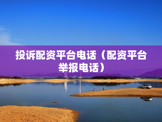 投诉配资平台电话（配资平台举报电话）