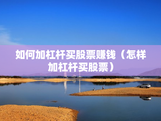 如何加杠杆买股票赚钱（怎样加杠杆买股票）