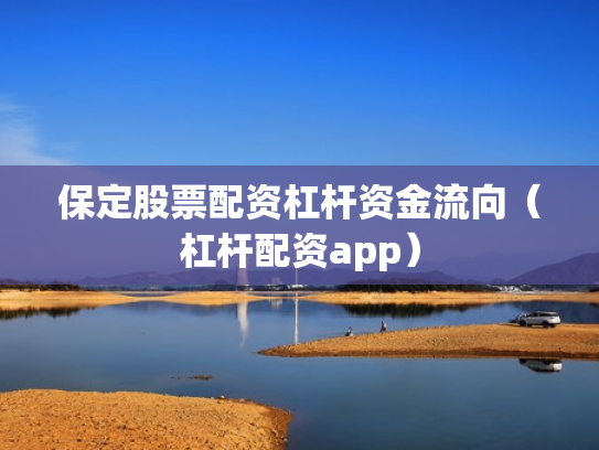 保定股票配资杠杆资金流向（杠杆配资app）