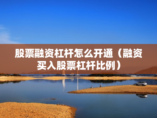 股票融资杠杆怎么开通（融资买入股票杠杆比例）