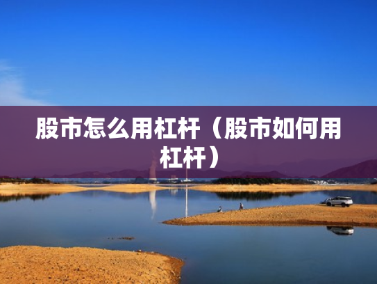 股市怎么用杠杆（股市如何用杠杆）