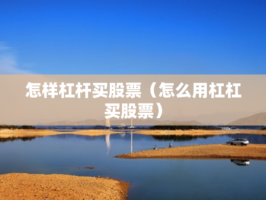 怎样杠杆买股票（怎么用杠杠买股票）