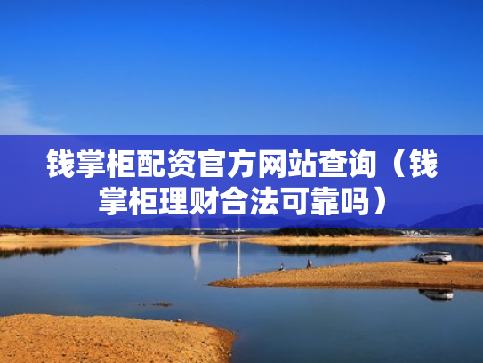 钱掌柜配资官方网站查询（钱掌柜理财合法可靠吗）