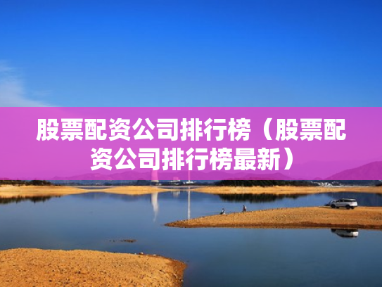 股票配资公司排行榜（股票配资公司排行榜最新）