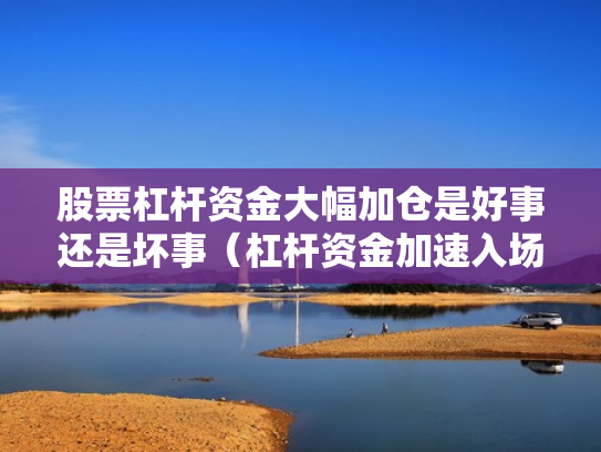 股票杠杆资金大幅加仓是好事还是坏事（杠杆资金加速入场,这9只股票一周被主力净买入超亿元）