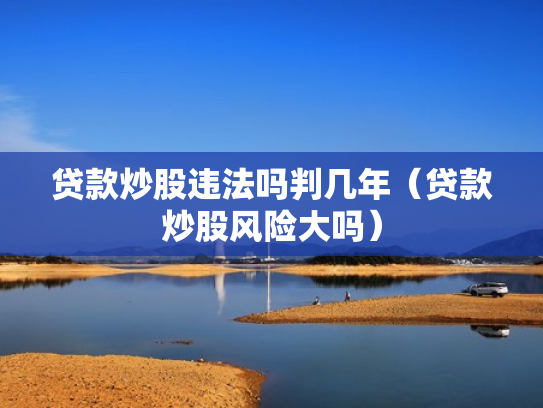 贷款炒股违法吗判几年（贷款炒股风险大吗）
