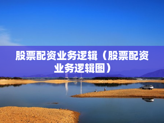 股票配资业务逻辑（股票配资业务逻辑图）