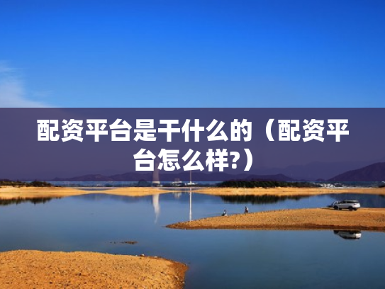 配资平台是干什么的（配资平台怎么样?）