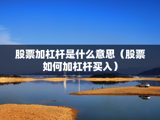股票加杠杆是什么意思（股票如何加杠杆买入）