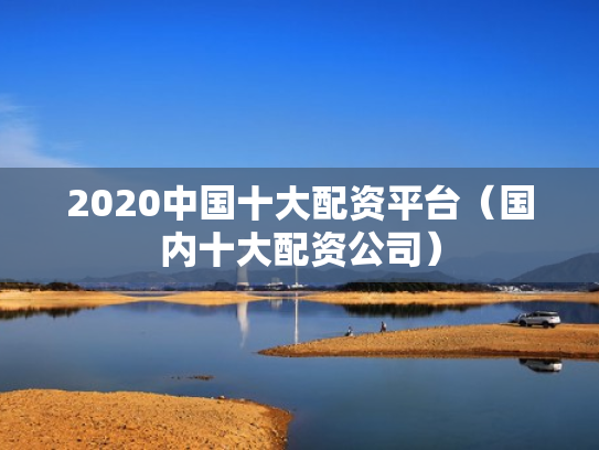 2020中国十大配资平台（国内十大配资公司）