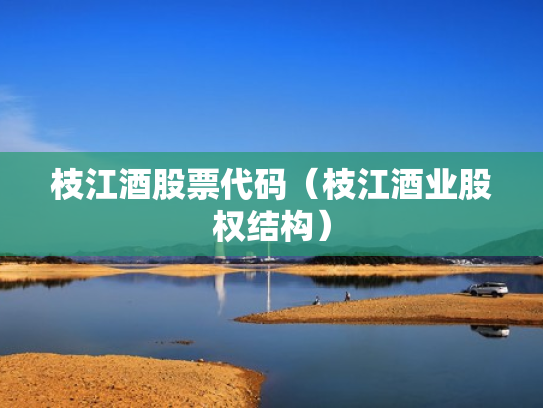 枝江酒股票代码（枝江酒业股权结构）