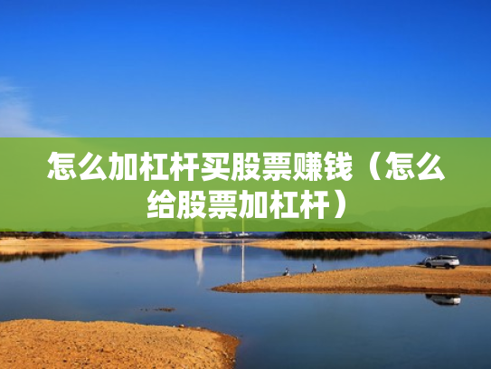 怎么加杠杆买股票赚钱（怎么给股票加杠杆）