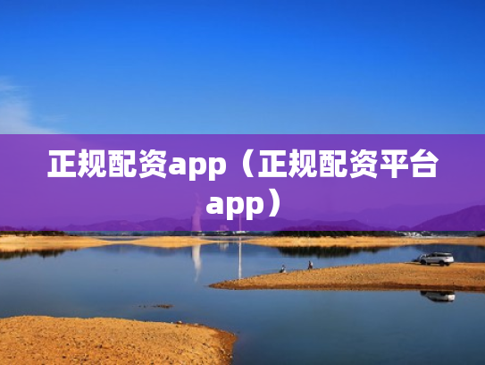 正规配资app（正规配资平台app）